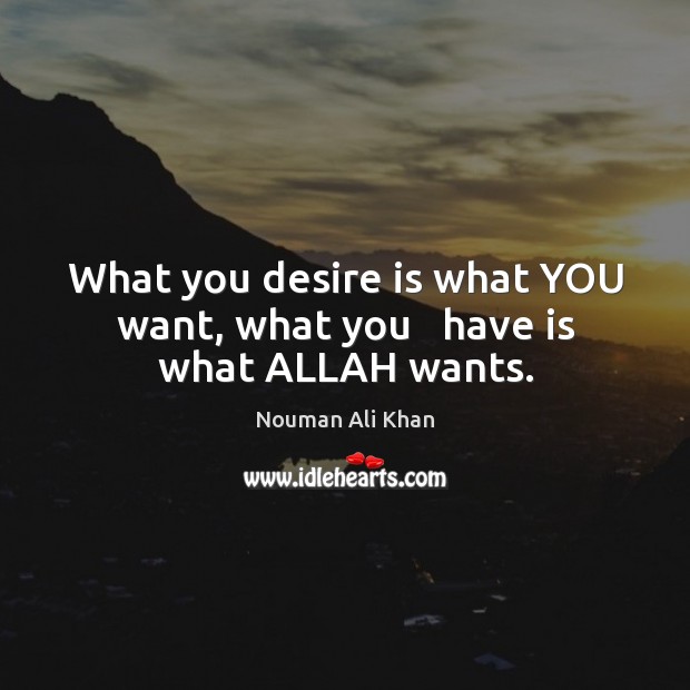 What you desire is what YOU want, what you   have is what ALLAH wants. Nouman Ali Khan Picture Quote