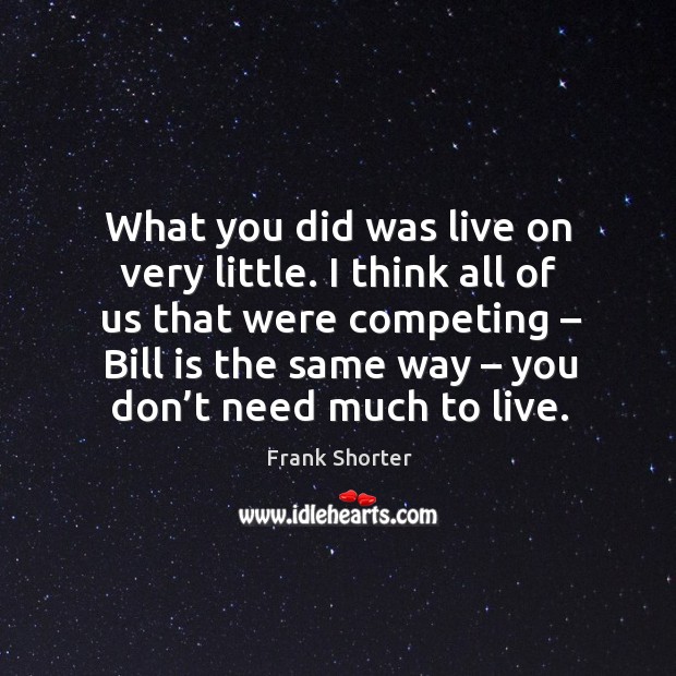 What you did was live on very little. I think all of us that were competing Frank Shorter Picture Quote