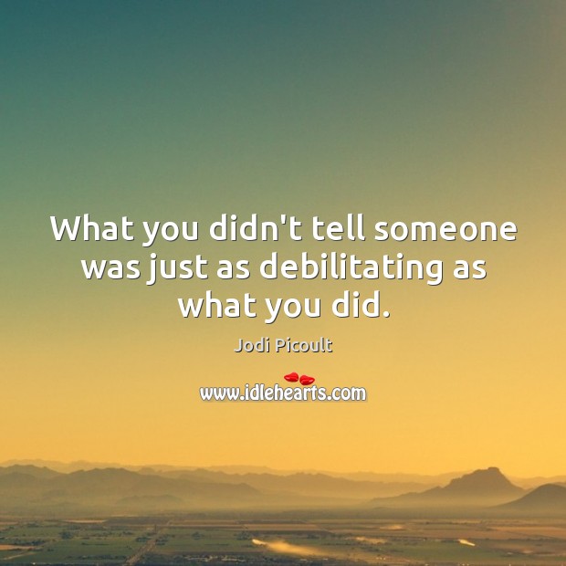 What you didn’t tell someone was just as debilitating as what you did. Image