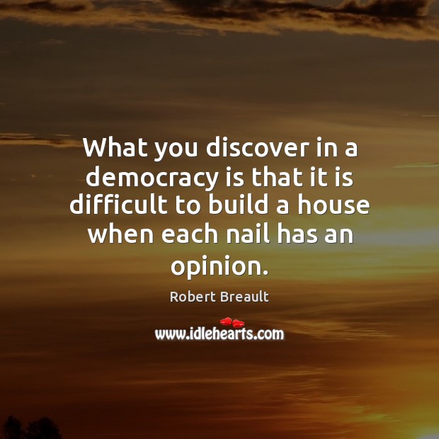 What you discover in a democracy is that it is difficult to Robert Breault Picture Quote