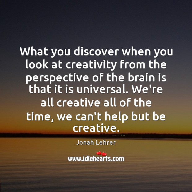 What you discover when you look at creativity from the perspective of Jonah Lehrer Picture Quote