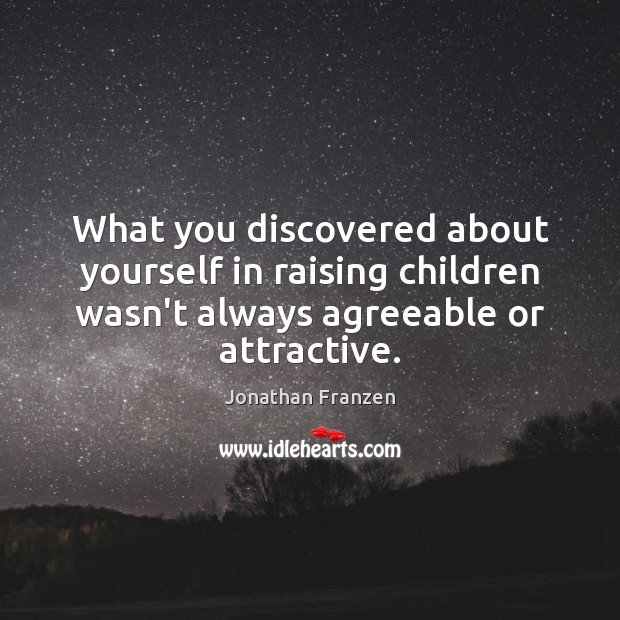 What you discovered about yourself in raising children wasn’t always agreeable or Jonathan Franzen Picture Quote