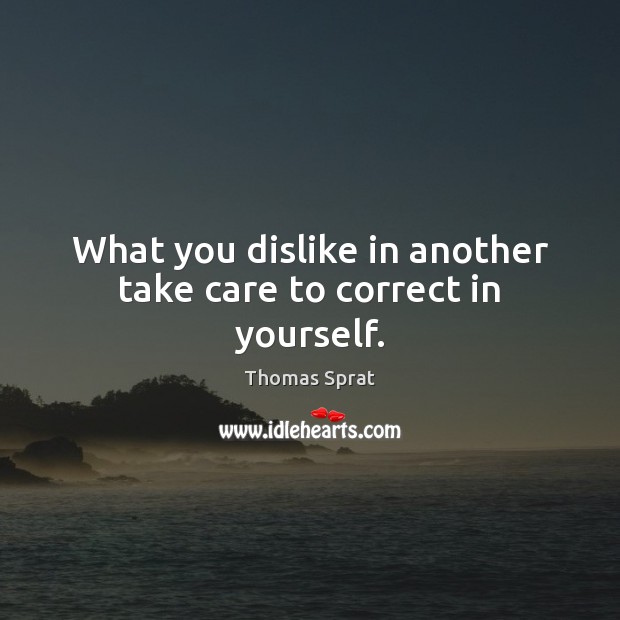 What you dislike in another take care to correct in yourself. Image