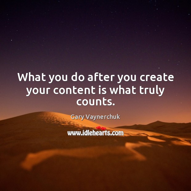 What you do after you create your content is what truly counts. Gary Vaynerchuk Picture Quote