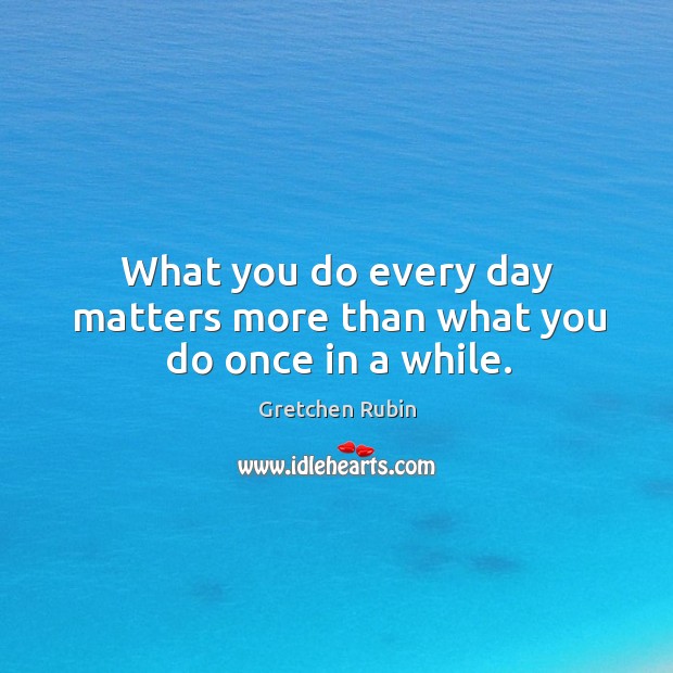 What you do every day matters more than what you do once in a while. Image