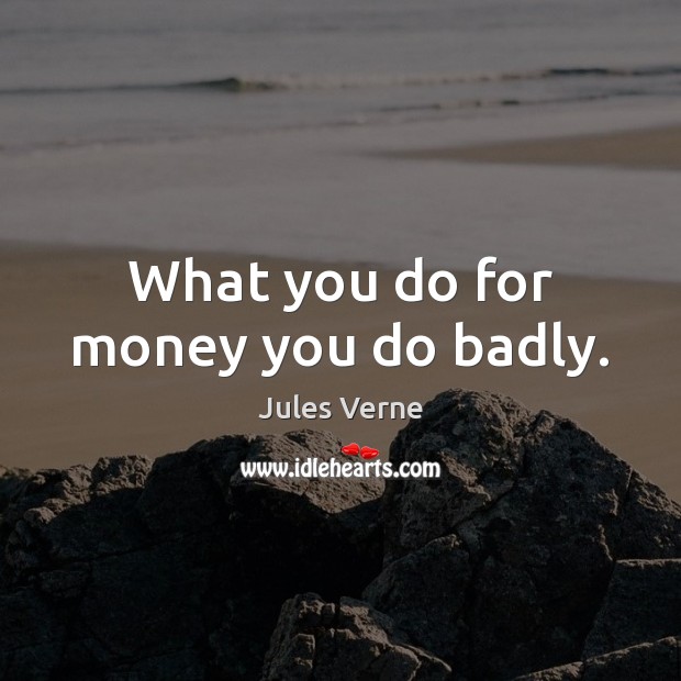 What you do for money you do badly. Jules Verne Picture Quote