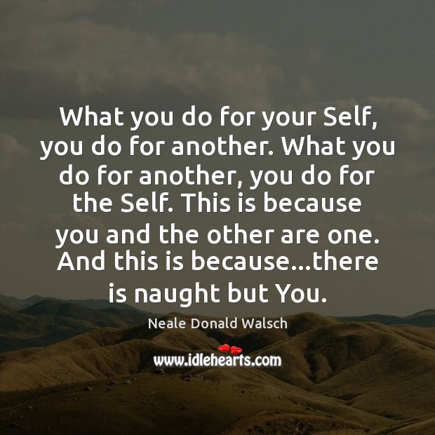 What you do for your Self, you do for another. What you Neale Donald Walsch Picture Quote
