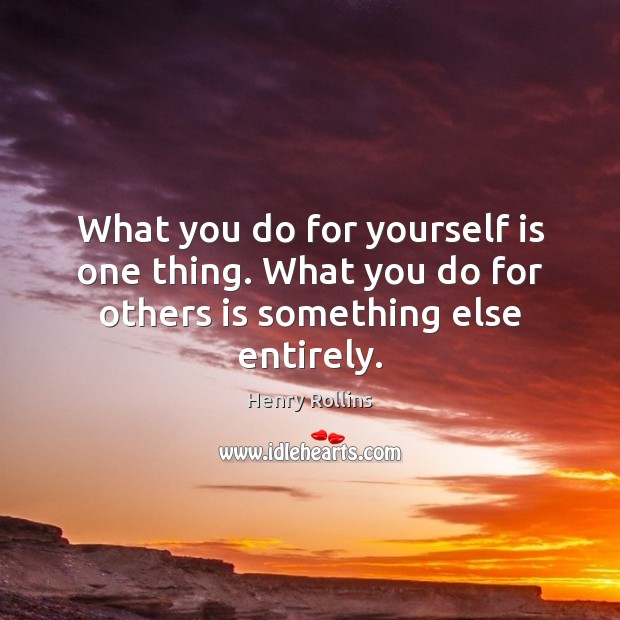 What you do for yourself is one thing. What you do for others is something else entirely. Image