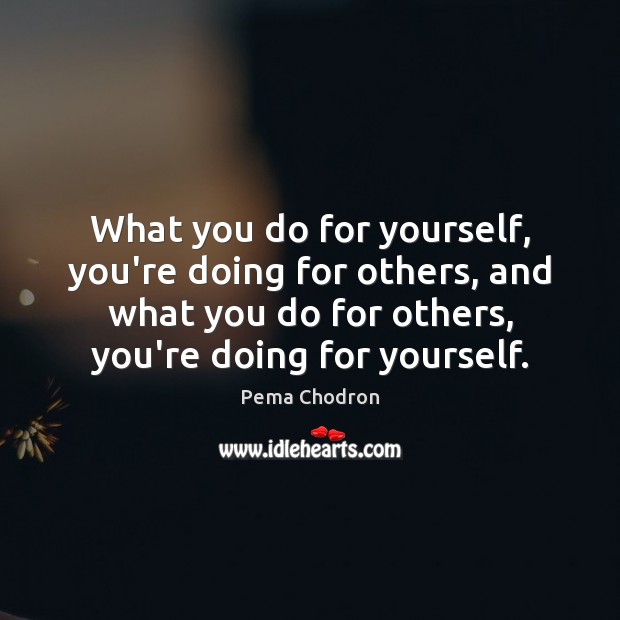 What you do for yourself, you’re doing for others, and what you Pema Chodron Picture Quote