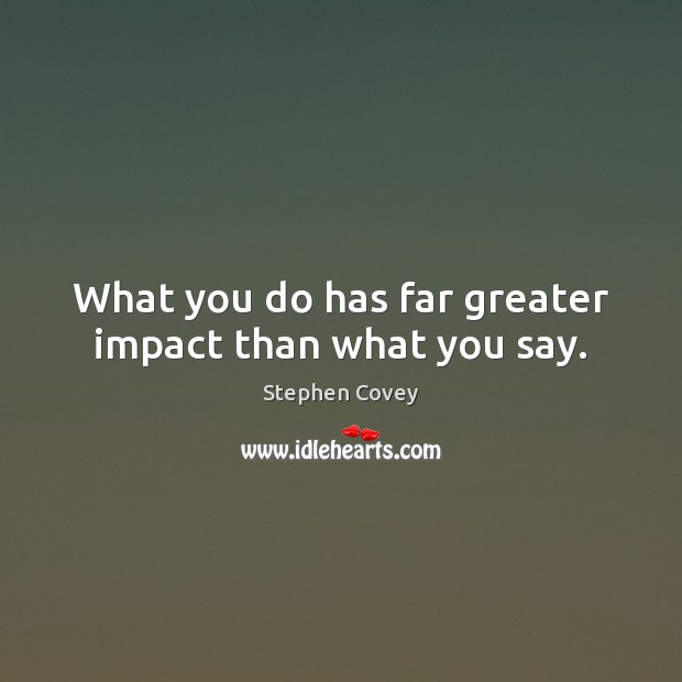 What you do has far greater impact than what you say. Stephen Covey Picture Quote