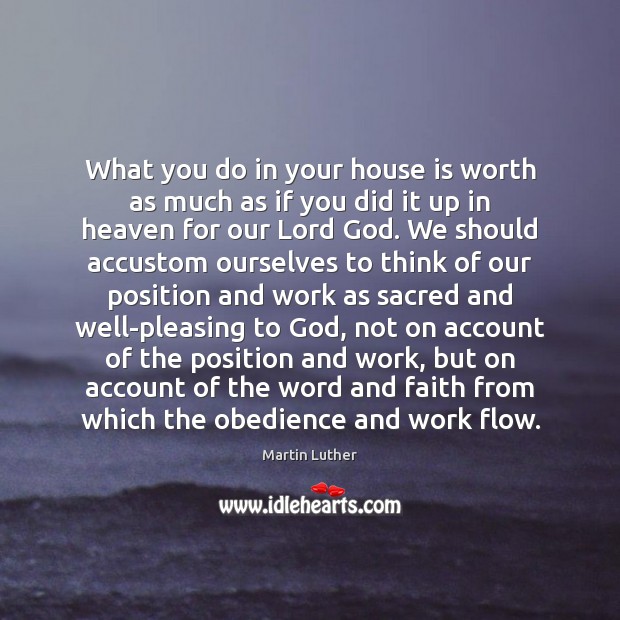 What you do in your house is worth as much as if Martin Luther Picture Quote
