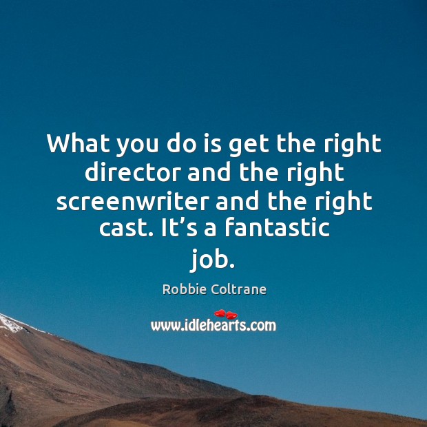 What you do is get the right director and the right screenwriter and the right cast. It’s a fantastic job. Robbie Coltrane Picture Quote