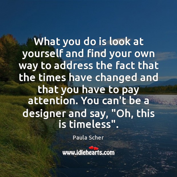 What you do is look at yourself and find your own way Paula Scher Picture Quote