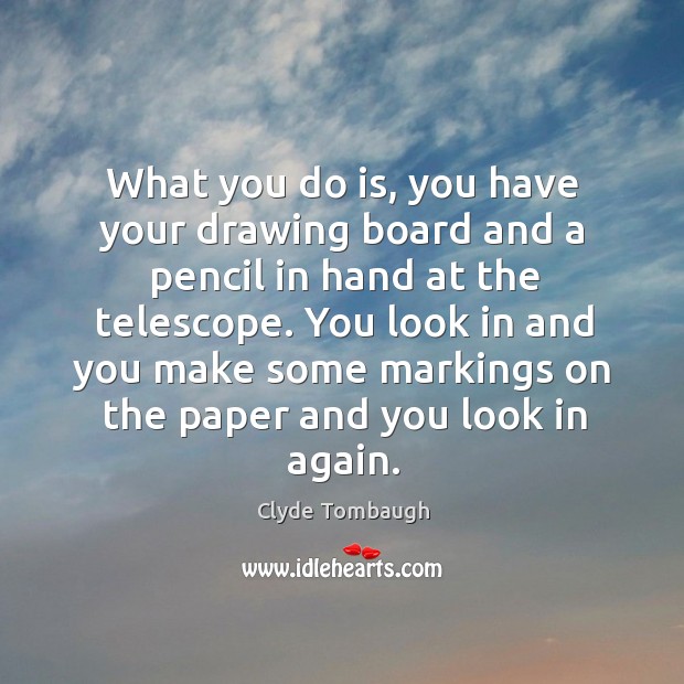 What you do is, you have your drawing board and a pencil in hand at the telescope. Image