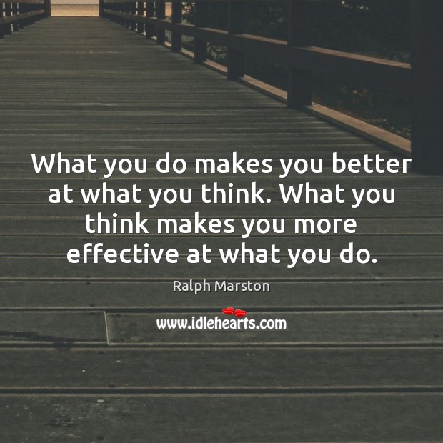 What you do makes you better at what you think. What you Image