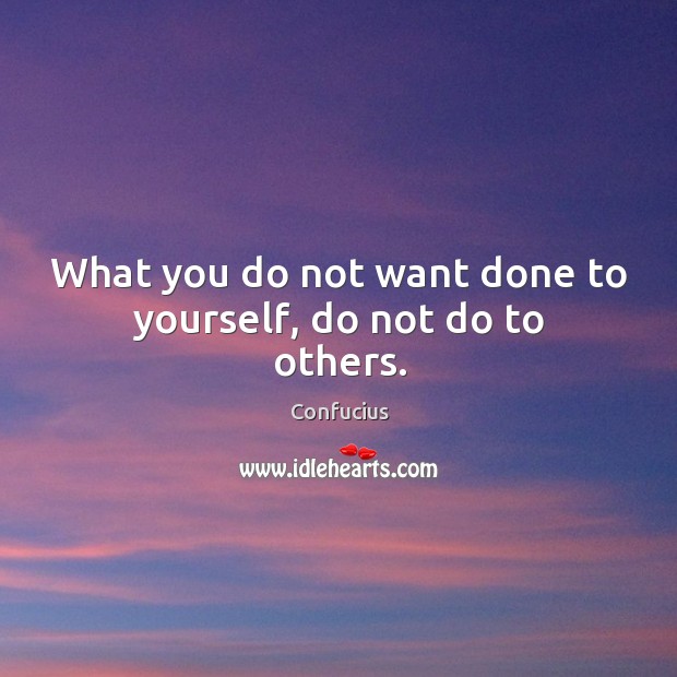 What you do not want done to yourself, do not do to others. Image