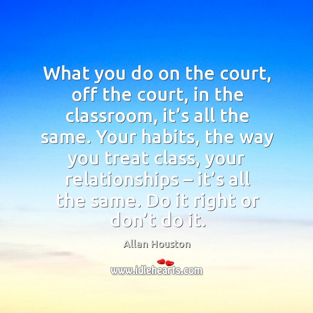 What you do on the court, off the court, in the classroom, it’s all the same. Allan Houston Picture Quote