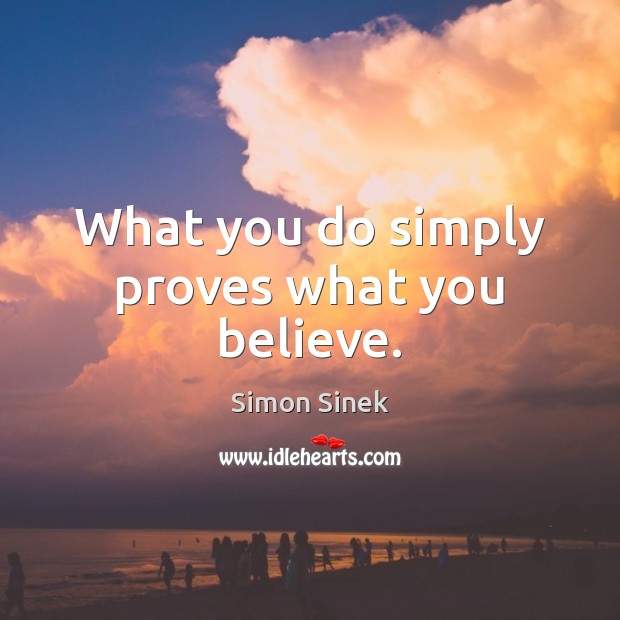 What you do simply proves what you believe. Simon Sinek Picture Quote