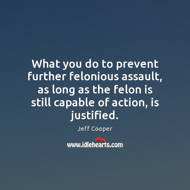 What you do to prevent further felonious assault, as long as the Jeff Cooper Picture Quote