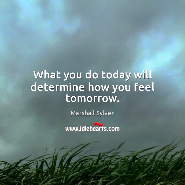 What you do today will determine how you feel tomorrow. Image