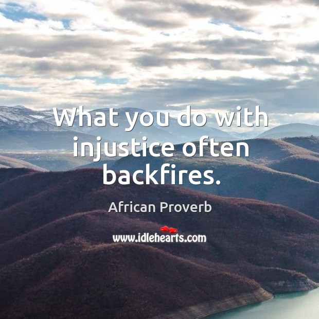 What you do with injustice often backfires. African Proverbs Image