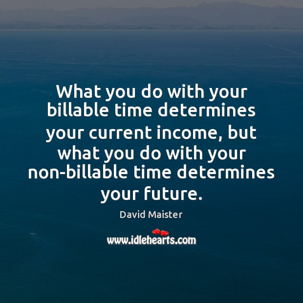 What you do with your billable time determines your current income, but David Maister Picture Quote