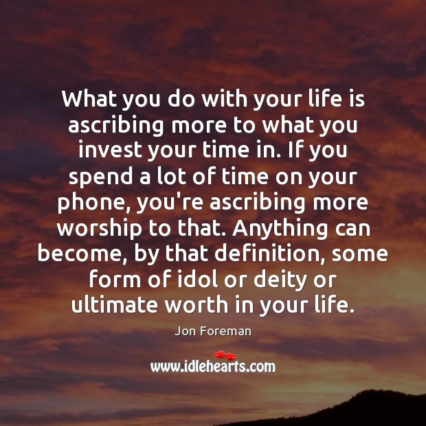 What you do with your life is ascribing more to what you Jon Foreman Picture Quote