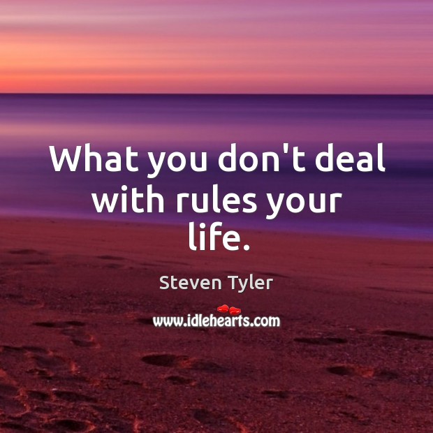 What you don’t deal with rules your life. Steven Tyler Picture Quote