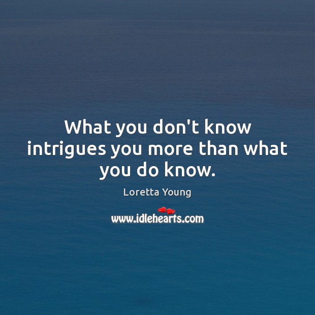 What you don’t know intrigues you more than what you do know. Image