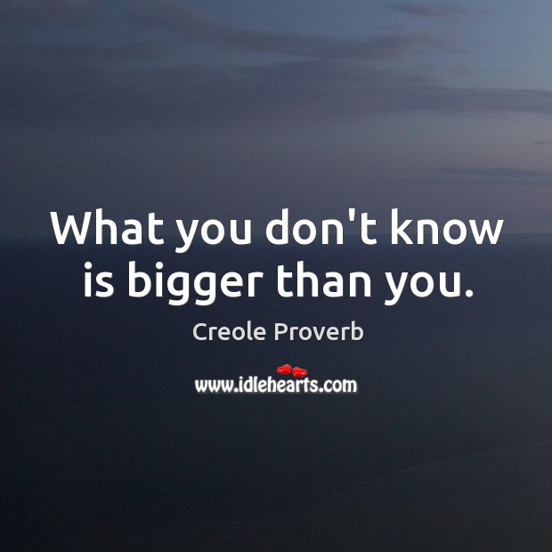 What you don’t know is bigger than you. Creole Proverbs Image