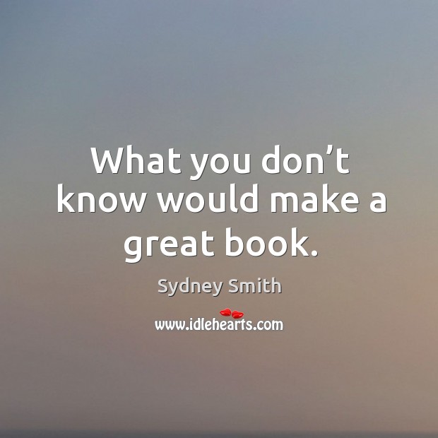 What you don’t know would make a great book. Sydney Smith Picture Quote