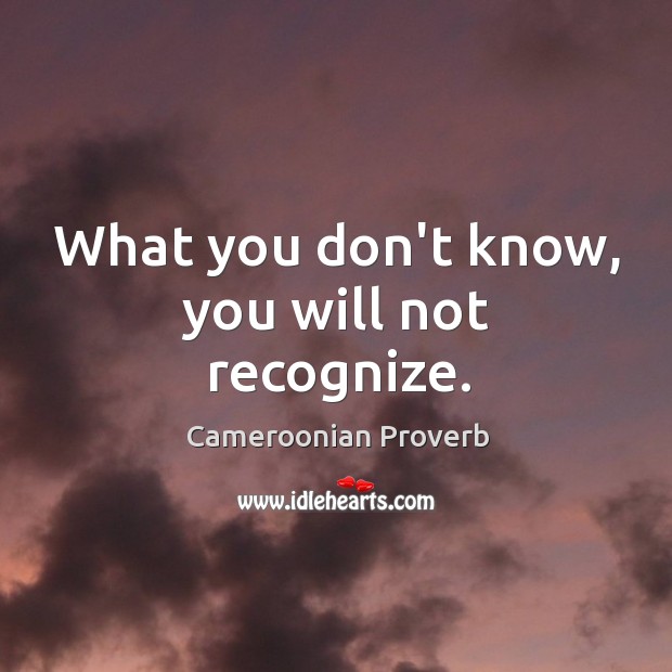 What you don’t know, you will not recognize. Cameroonian Proverbs Image