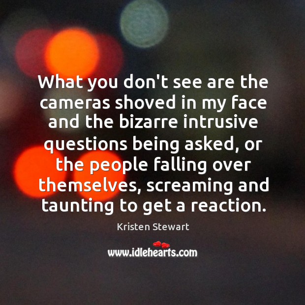 What you don’t see are the cameras shoved in my face and Kristen Stewart Picture Quote