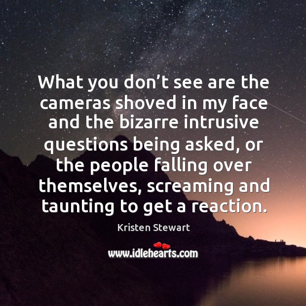 What you don’t see are the cameras shoved in my face and the bizarre intrusive questions being asked Kristen Stewart Picture Quote