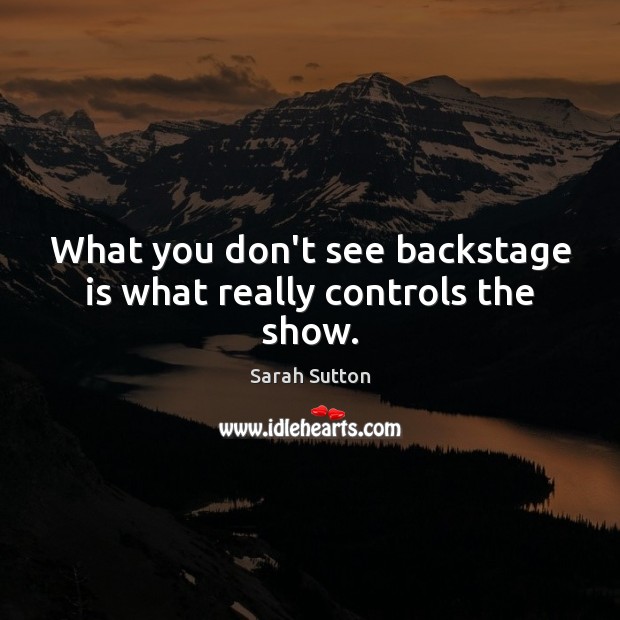 What you don’t see backstage is what really controls the show. Image