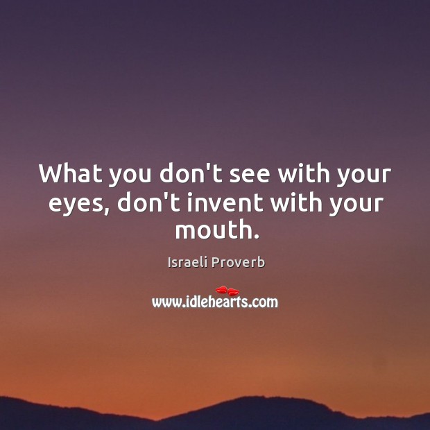 What you don’t see with your eyes, don’t invent with your mouth. Israeli Proverbs Image