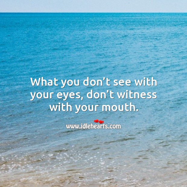 What you don’t see with your eyes, don’t witness with your mouth. Image
