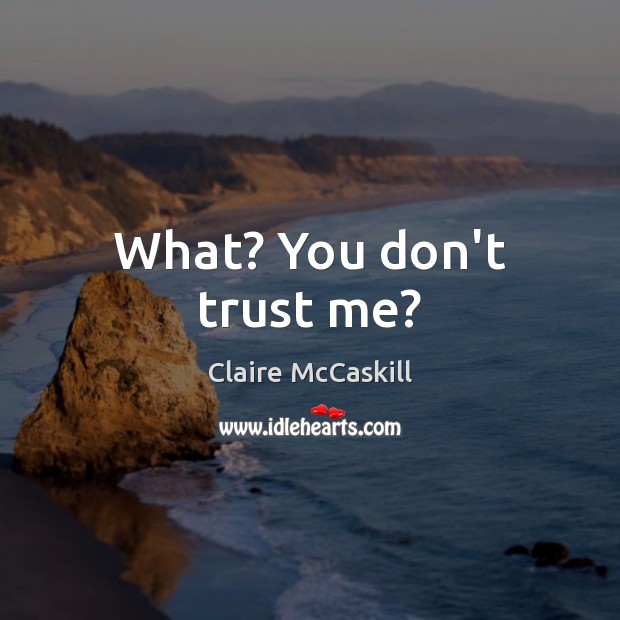 What? You don’t trust me? Claire McCaskill Picture Quote