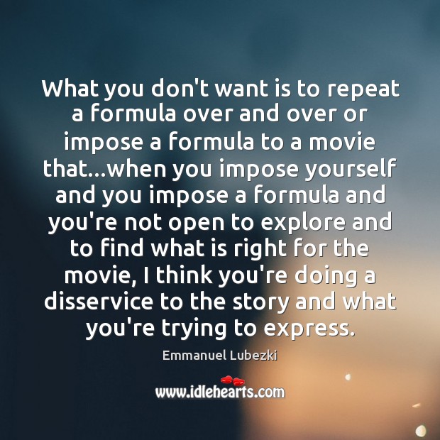 What you don’t want is to repeat a formula over and over Emmanuel Lubezki Picture Quote