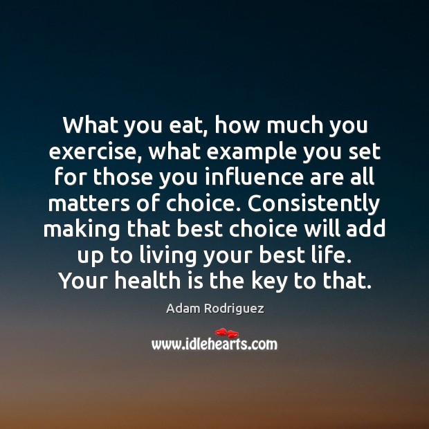 What you eat, how much you exercise, what example you set for Adam Rodriguez Picture Quote