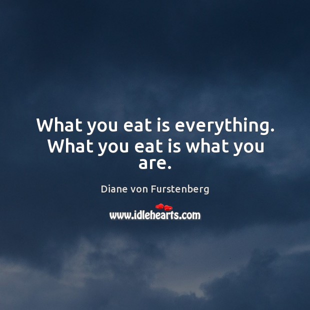 What you eat is everything. What you eat is what you are. Image