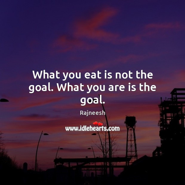 What you eat is not the goal. What you are is the goal. Goal Quotes Image