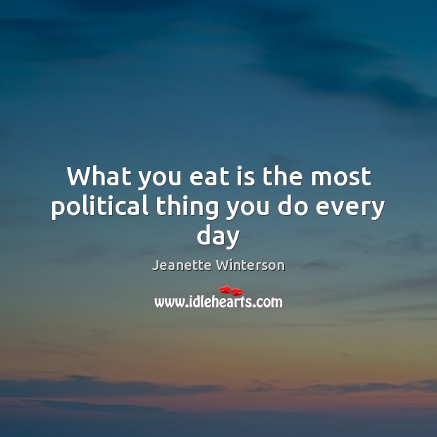 What you eat is the most political thing you do every day Jeanette Winterson Picture Quote