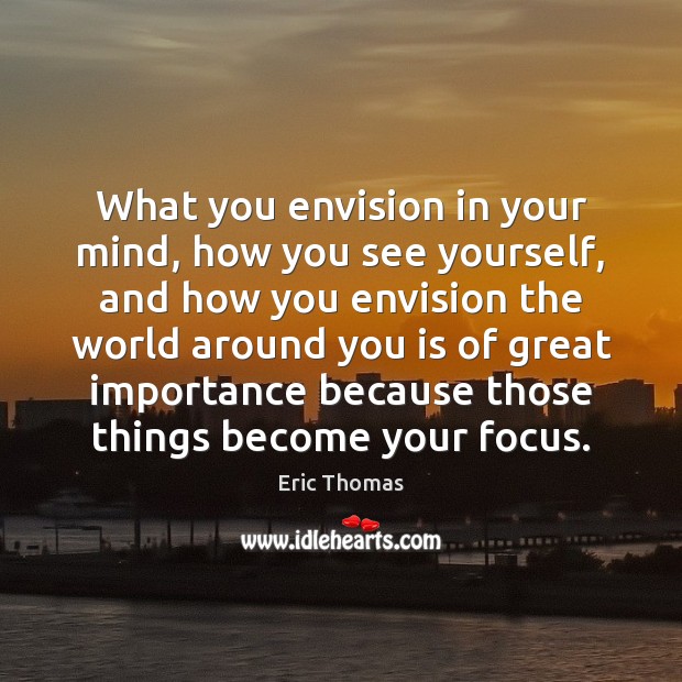 What you envision in your mind, how you see yourself, and how Eric Thomas Picture Quote