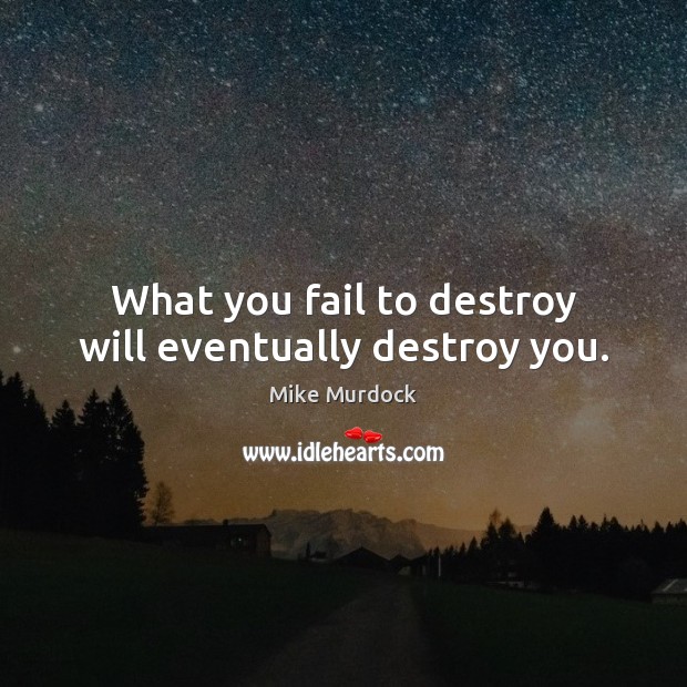 What you fail to destroy will eventually destroy you. Mike Murdock Picture Quote