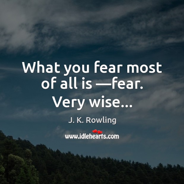 What you fear most of all is —fear. Very wise… Image