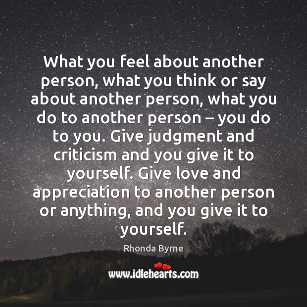 What you feel about another person, what you think or say about Rhonda Byrne Picture Quote