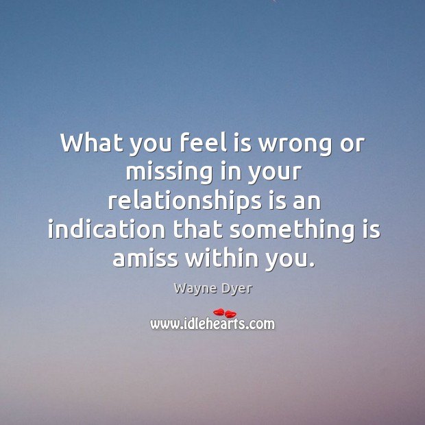 What you feel is wrong or missing in your relationships is an Wayne Dyer Picture Quote
