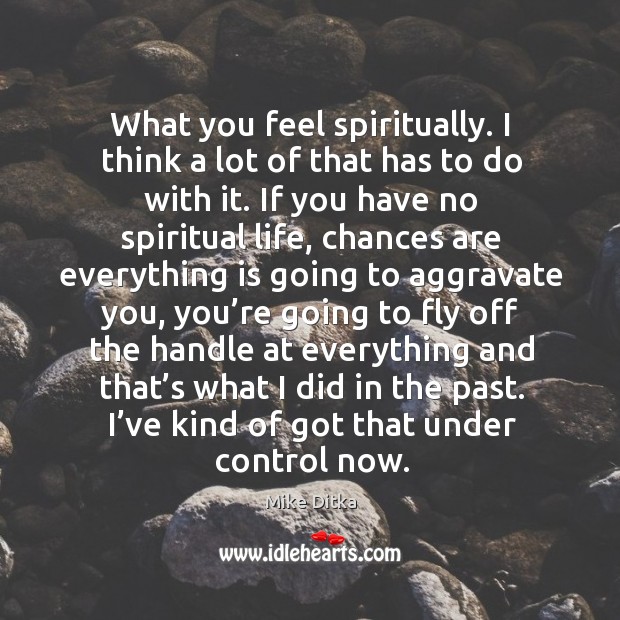 What you feel spiritually. I think a lot of that has to do with it. Image