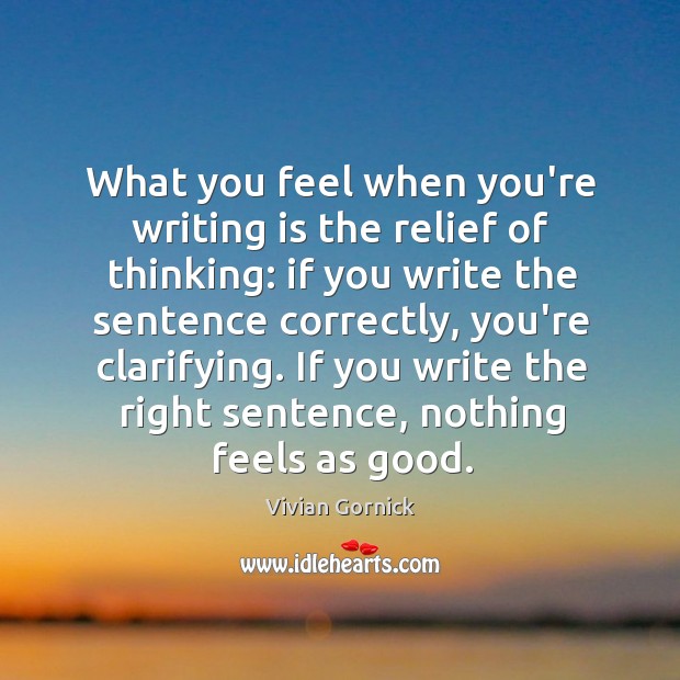 What you feel when you’re writing is the relief of thinking: if Writing Quotes Image